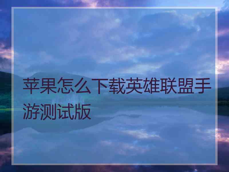 苹果怎么下载英雄联盟手游测试版