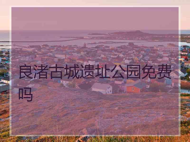 良渚古城遗址公园免费吗