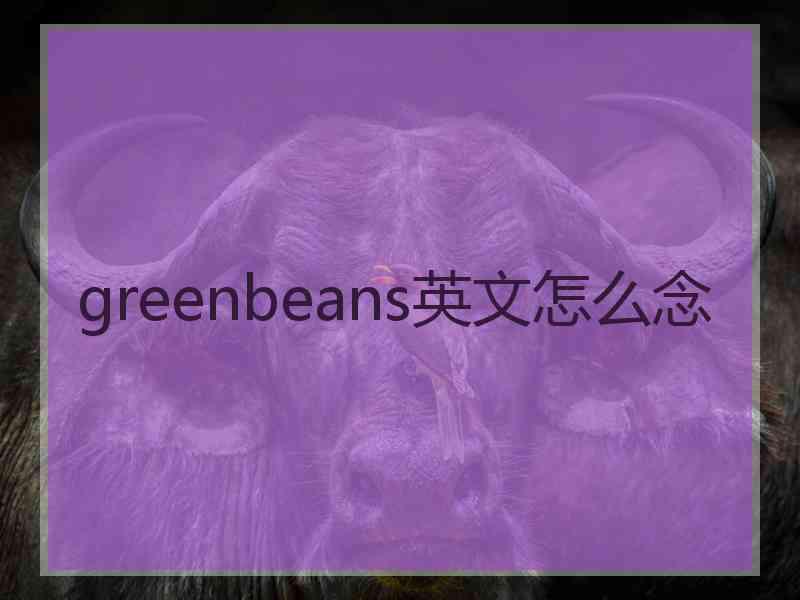 greenbeans英文怎么念