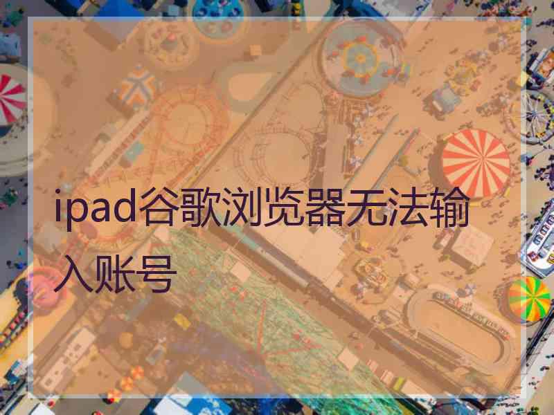 ipad谷歌浏览器无法输入账号