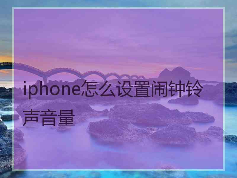 iphone怎么设置闹钟铃声音量