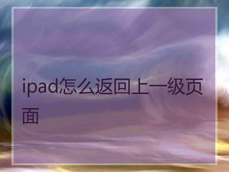 ipad怎么返回上一级页面