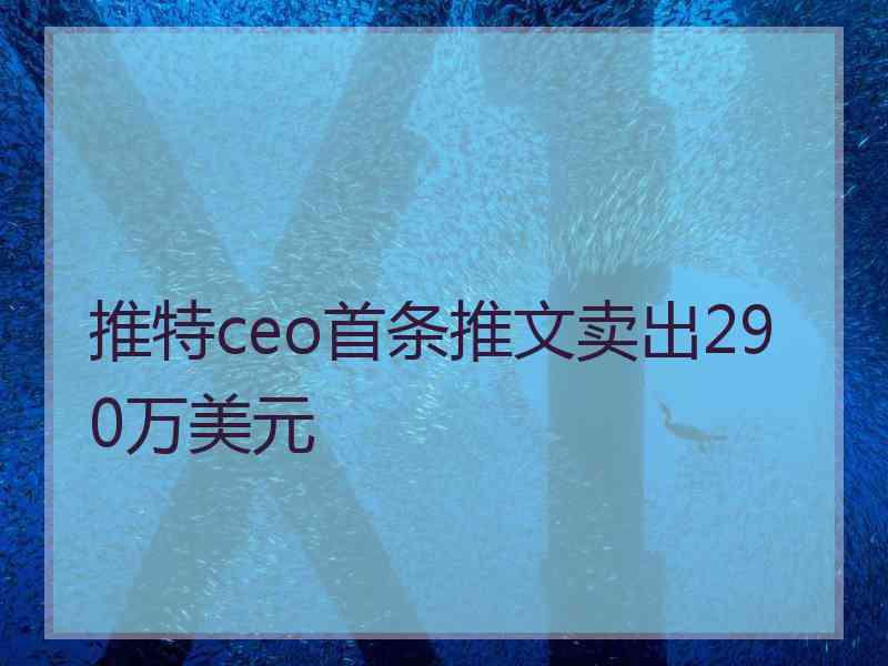 推特ceo首条推文卖出290万美元