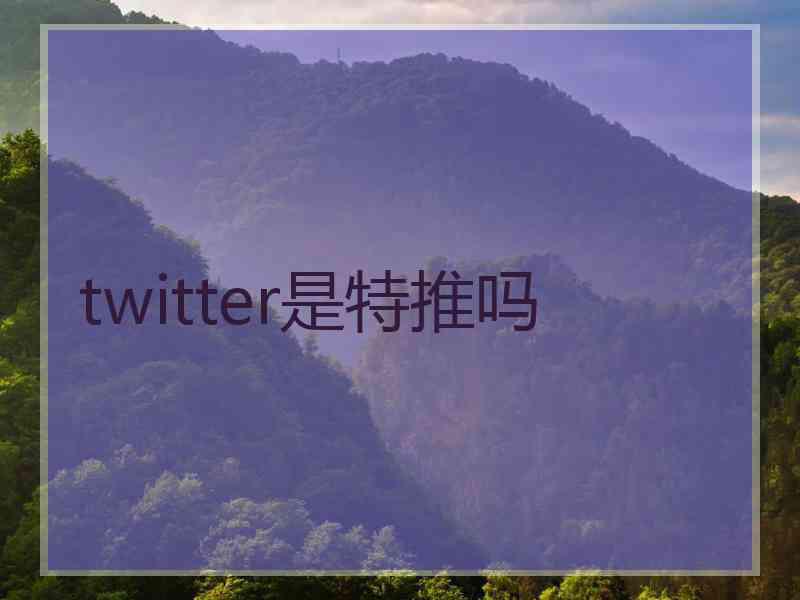 twitter是特推吗