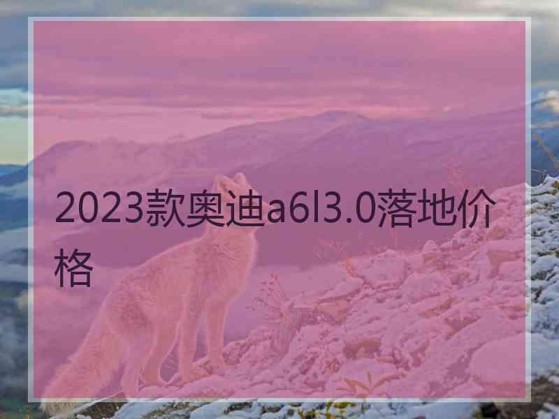 2023款奥迪a6l3.0落地价格