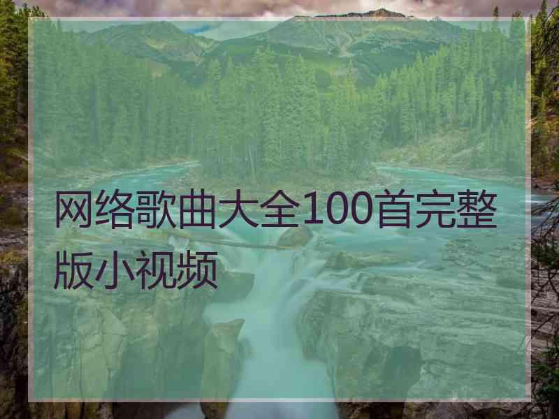 网络歌曲大全100首完整版小视频