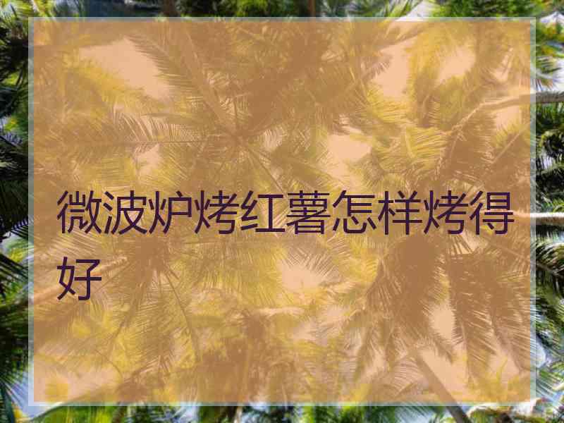 微波炉烤红薯怎样烤得好