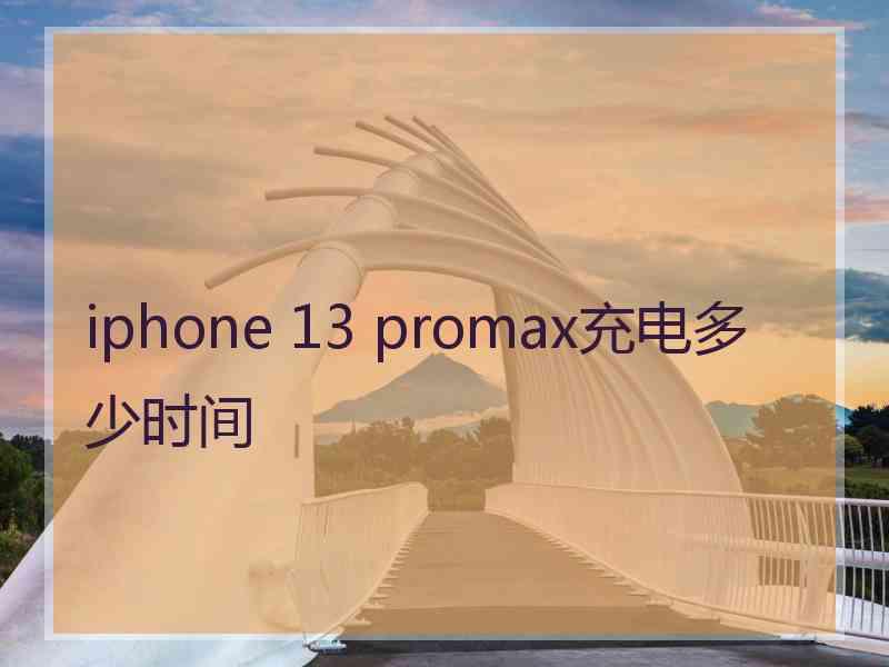 iphone 13 promax充电多少时间