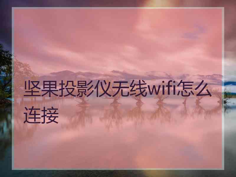 坚果投影仪无线wifi怎么连接