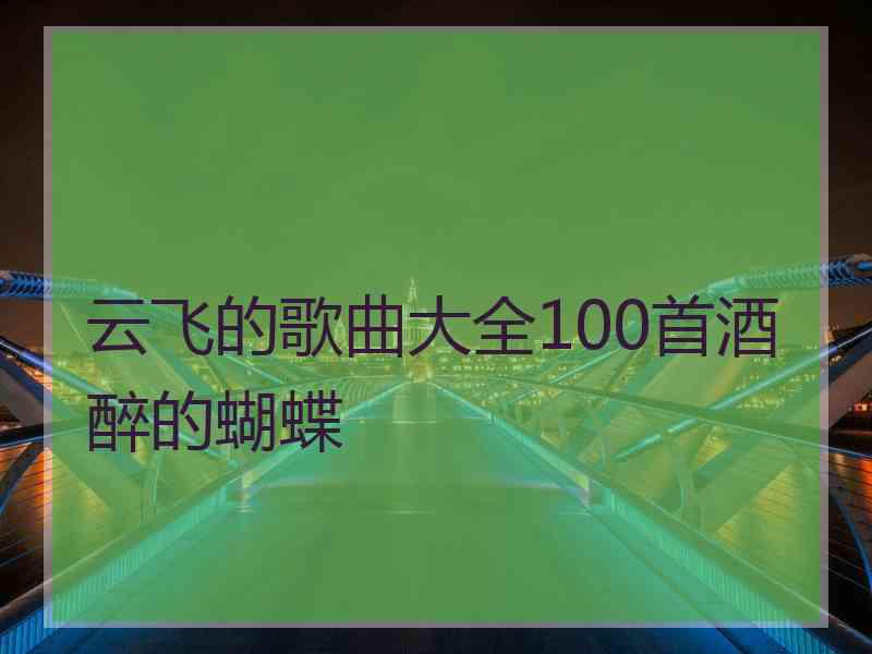 云飞的歌曲大全100首酒醉的蝴蝶