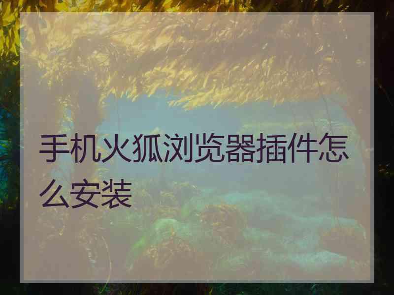 手机火狐浏览器插件怎么安装