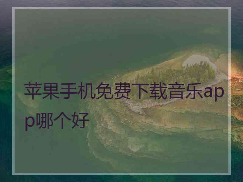 苹果手机免费下载音乐app哪个好