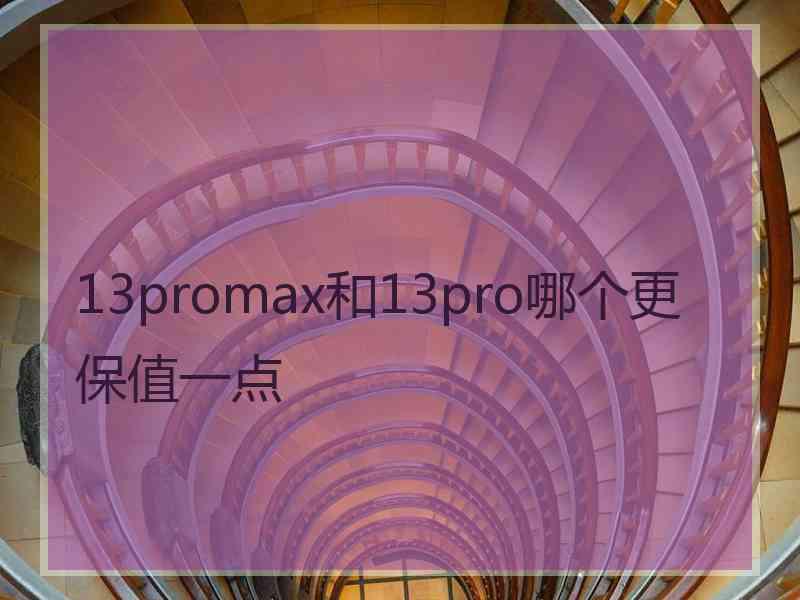 13promax和13pro哪个更保值一点