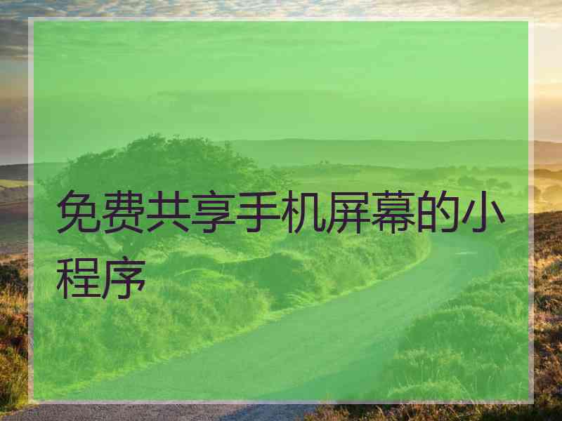 免费共享手机屏幕的小程序