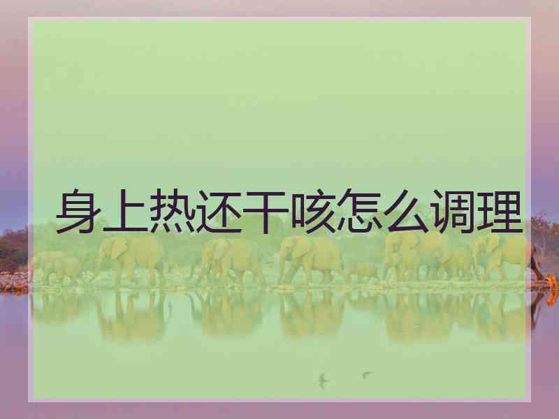 身上热还干咳怎么调理