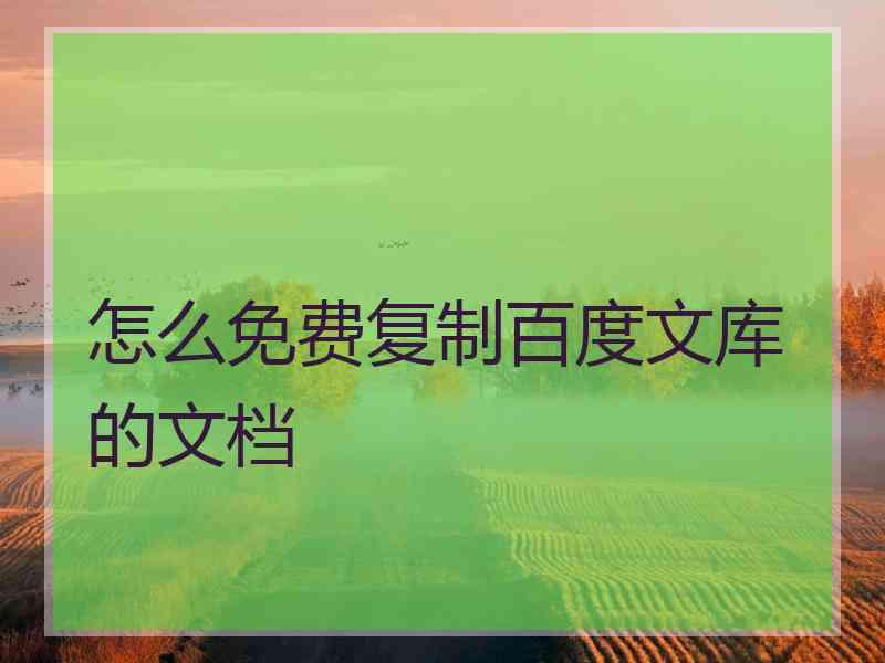 怎么免费复制百度文库的文档