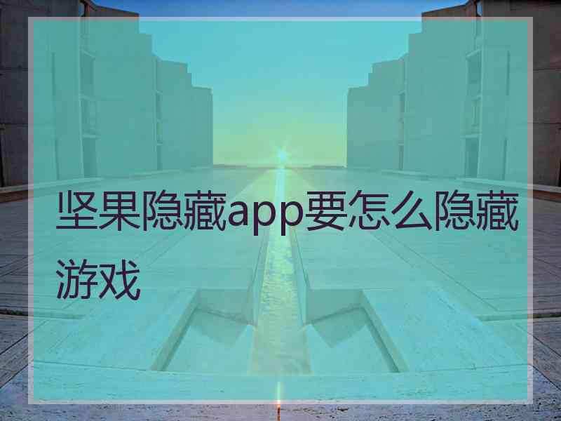 坚果隐藏app要怎么隐藏游戏