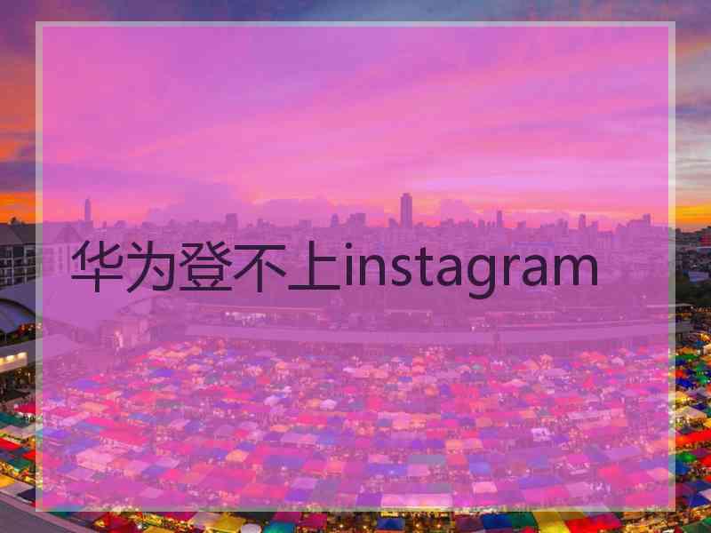 华为登不上instagram