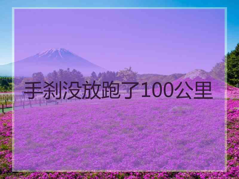 手刹没放跑了100公里