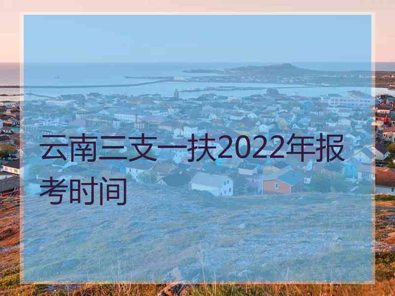 云南三支一扶2022年报考时间