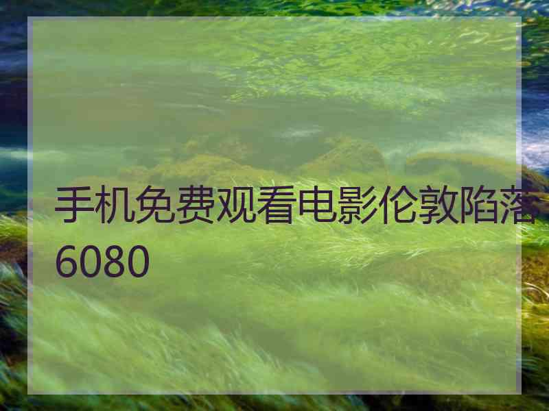 手机免费观看电影伦敦陷落6080