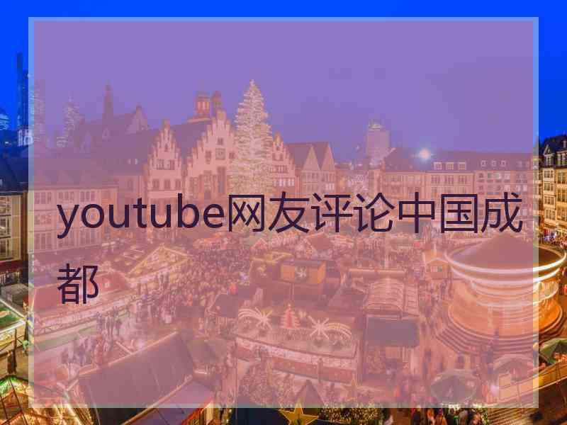 youtube网友评论中国成都