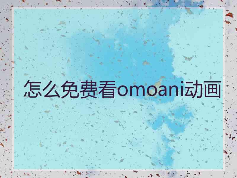 怎么免费看omoani动画