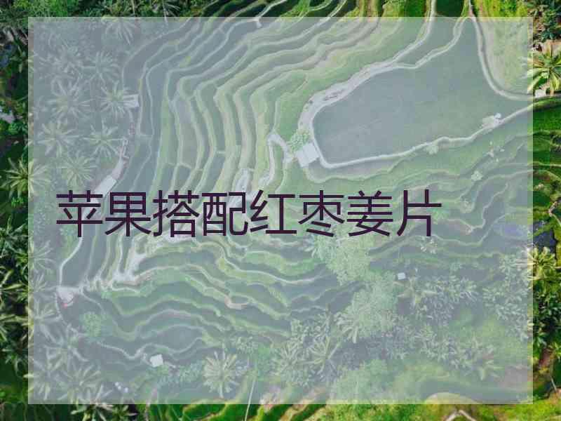 苹果搭配红枣姜片