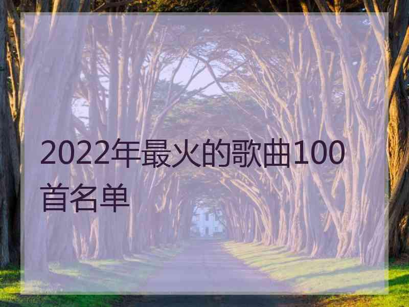 2022年最火的歌曲100首名单