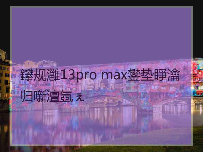 鑻规灉13pro max鐢垫睜瀹归噺澶氬ぇ