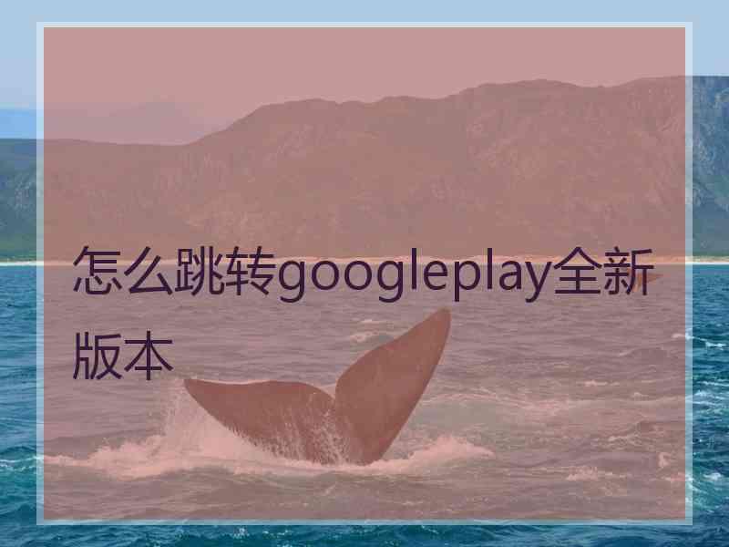 怎么跳转googleplay全新版本