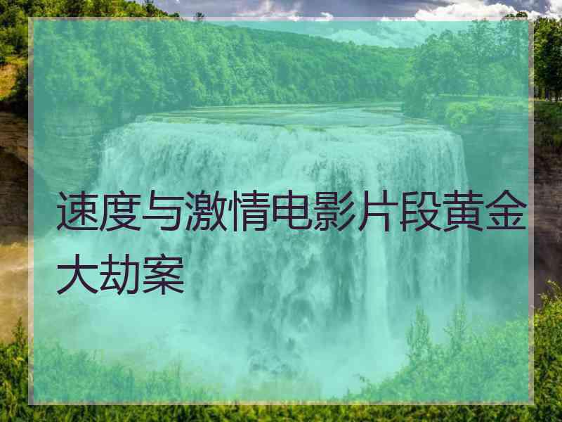 速度与激情电影片段黄金大劫案