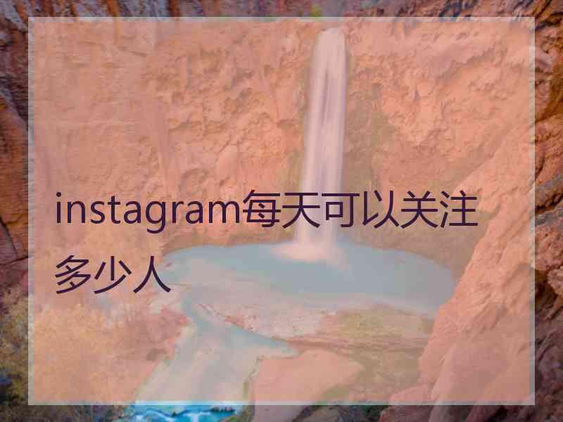 instagram每天可以关注多少人