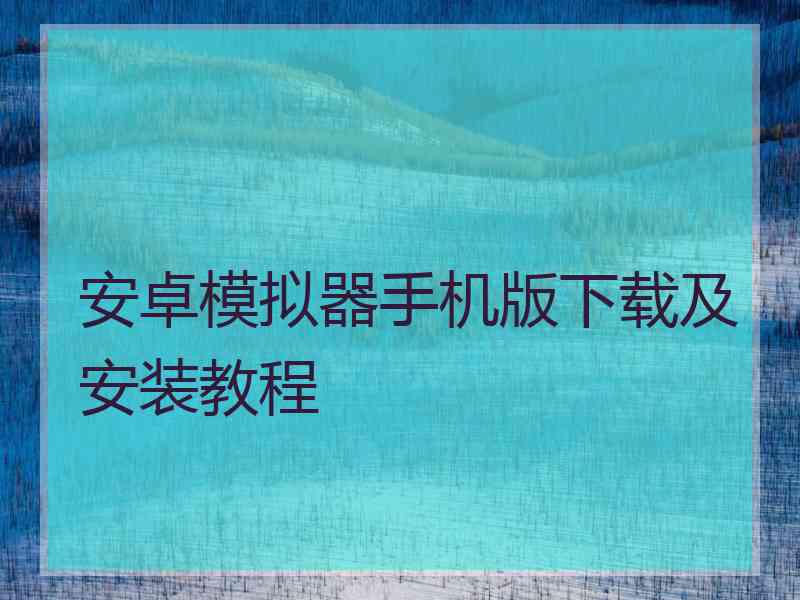 安卓模拟器手机版下载及安装教程