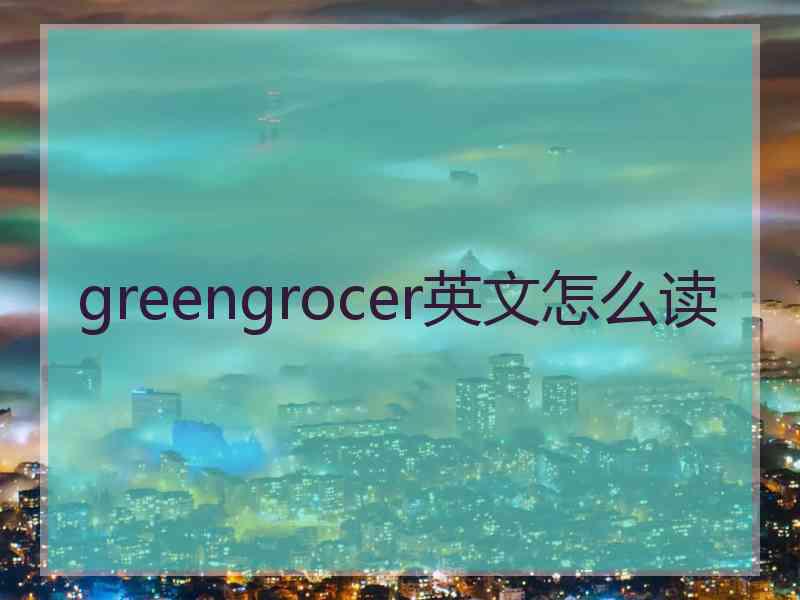 greengrocer英文怎么读