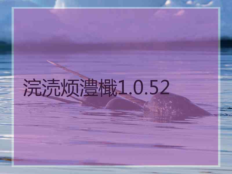 浣涜烦澧檝1.0.52