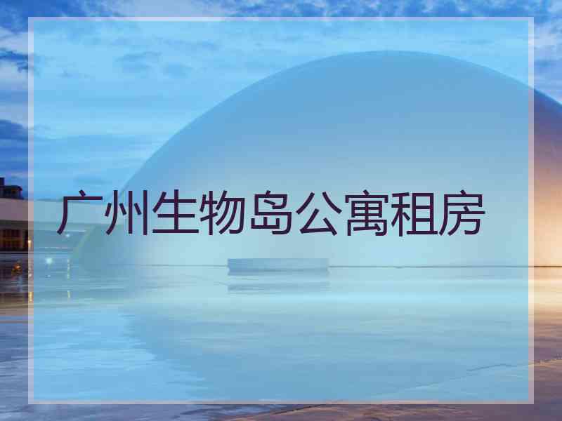 广州生物岛公寓租房