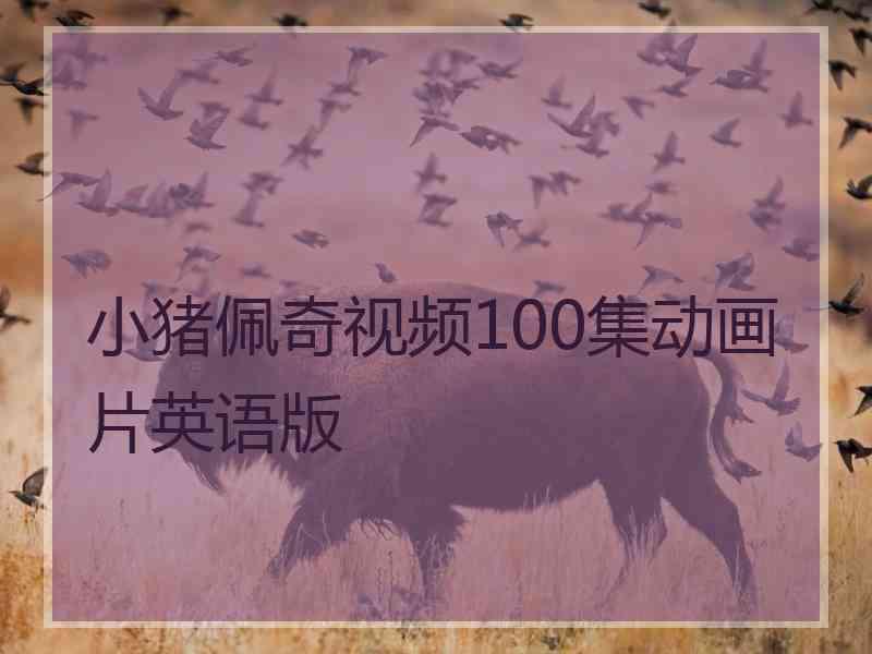 小猪佩奇视频100集动画片英语版