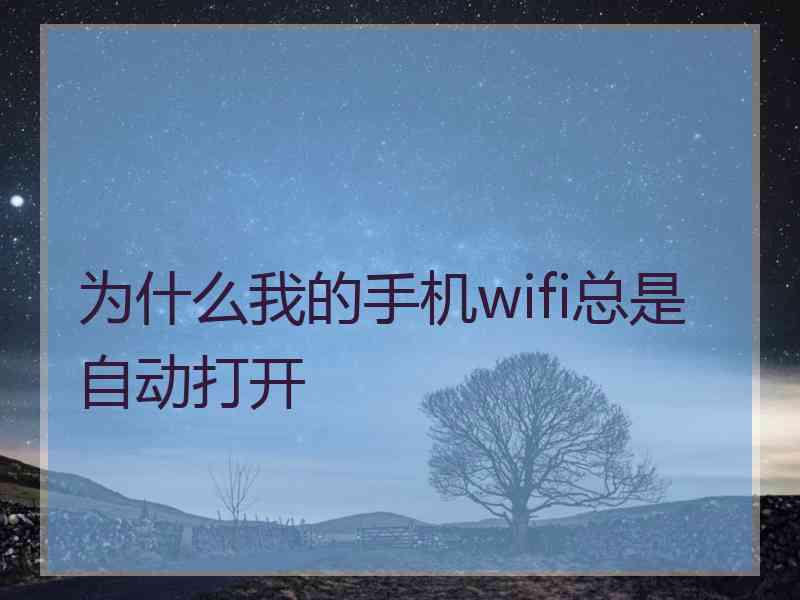 为什么我的手机wifi总是自动打开