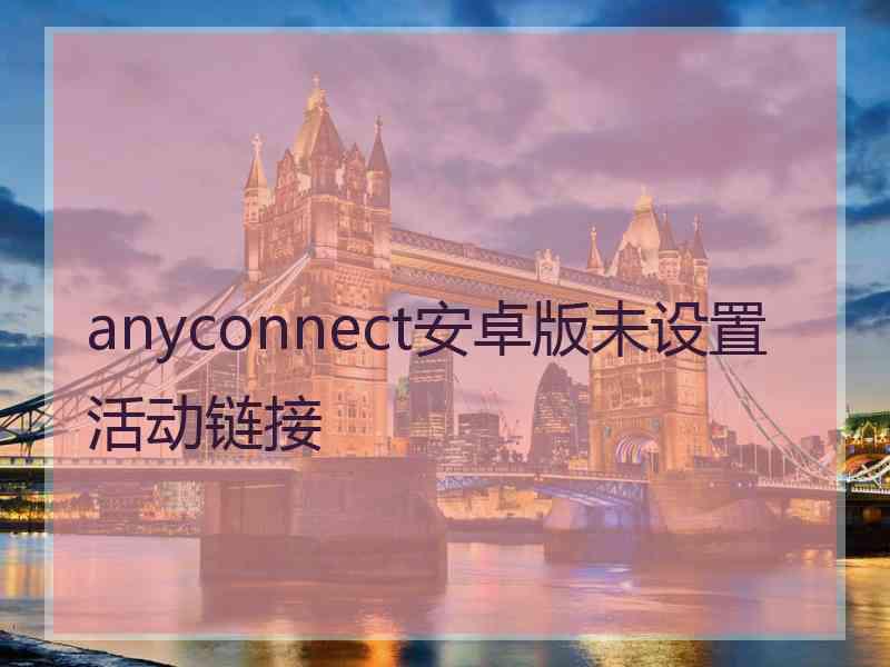 anyconnect安卓版未设置活动链接