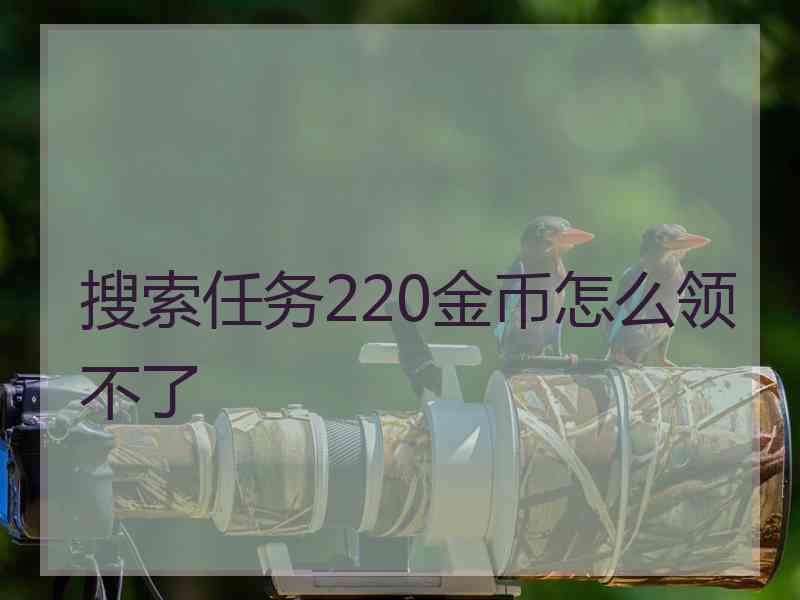 搜索任务220金币怎么领不了