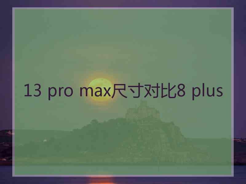 13 pro max尺寸对比8 plus