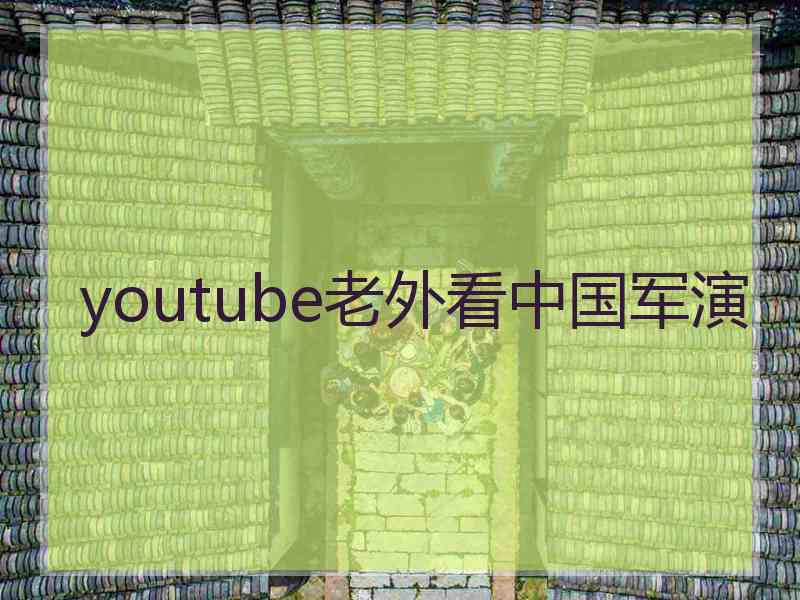 youtube老外看中国军演