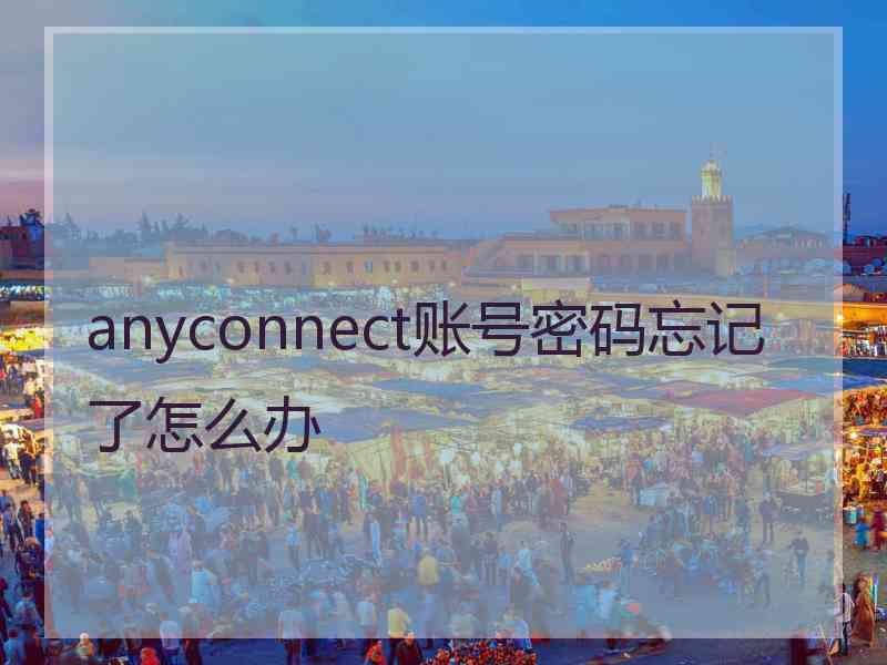 anyconnect账号密码忘记了怎么办