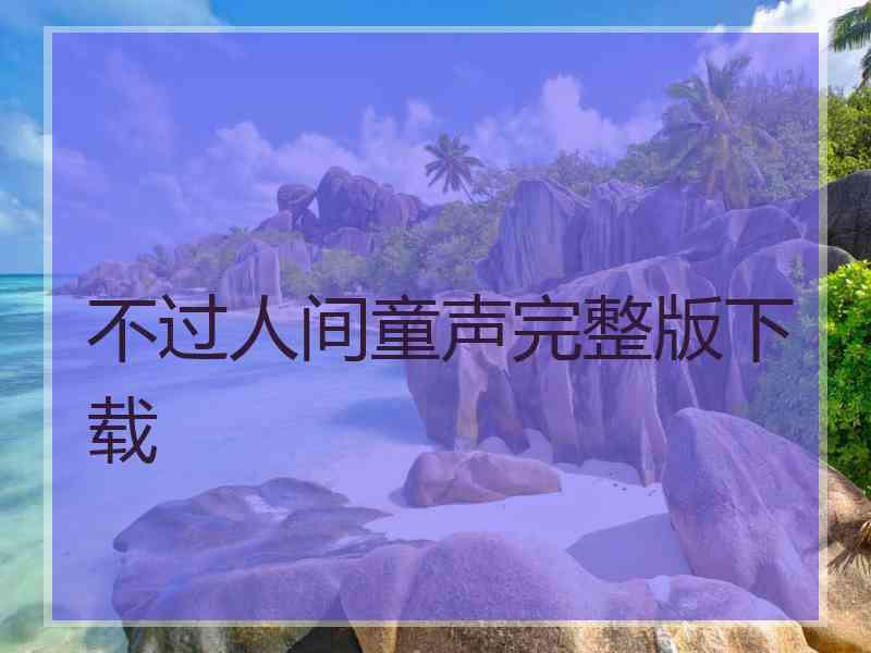 不过人间童声完整版下载