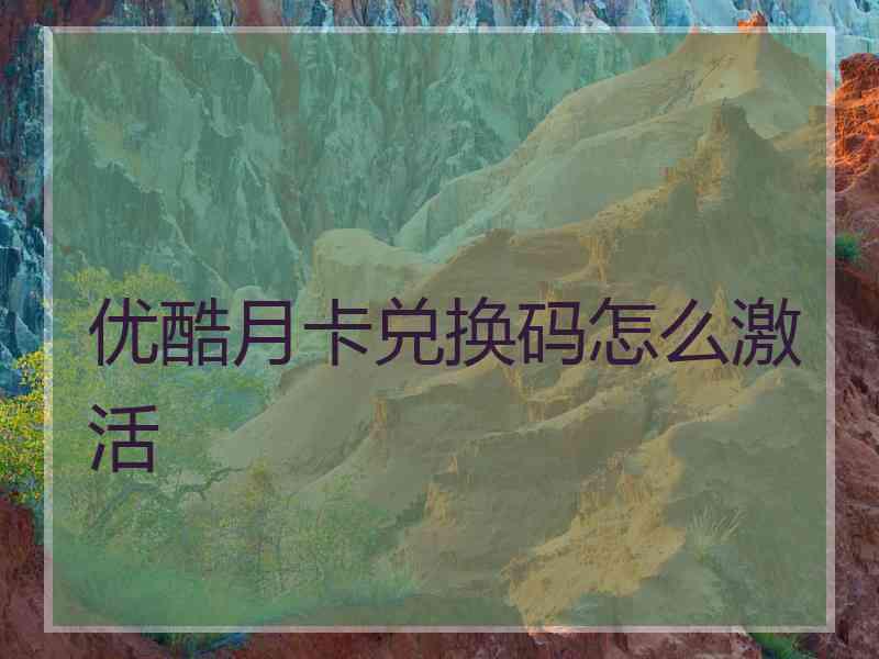 优酷月卡兑换码怎么激活