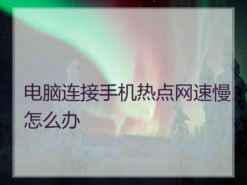 电脑连接手机热点网速慢怎么办