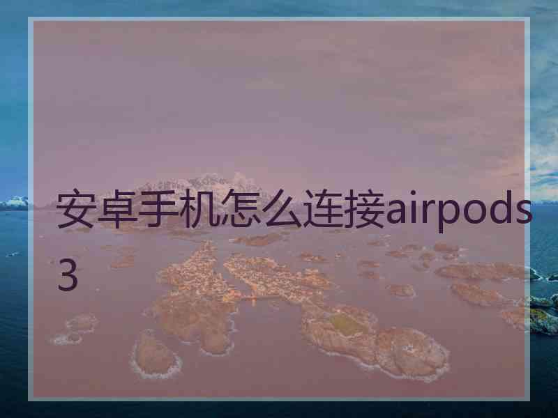 安卓手机怎么连接airpods3