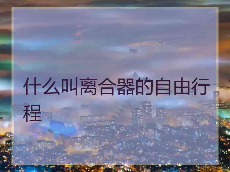 什么叫离合器的自由行程