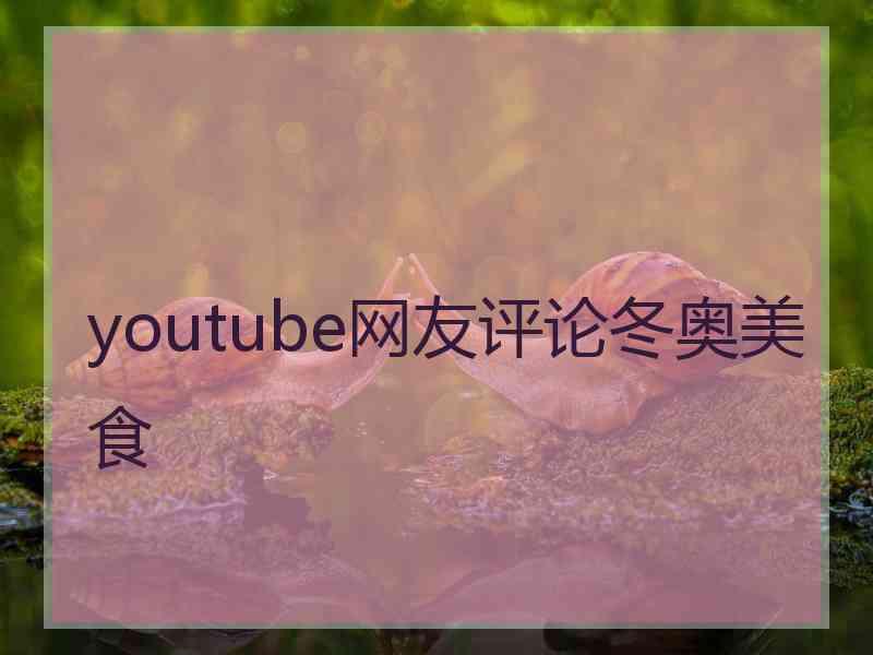 youtube网友评论冬奥美食